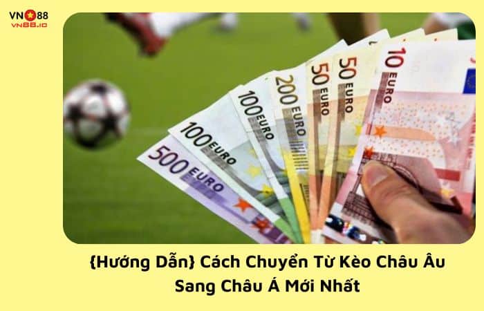 cách chuyển từ kèo châu âu sang châu á